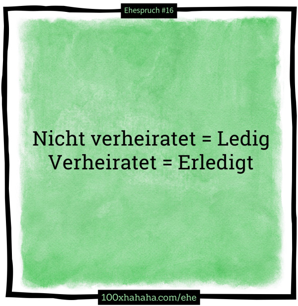 Nicht verheiratet = Ledig / Verheiratet = Erledigt