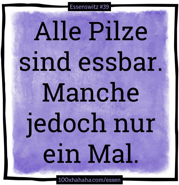 Alle Pilze sind essbar. Manche jedoch nur ein Mal.
