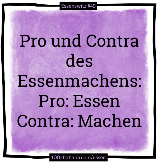 Pro und Contra des Essenmachens: / Pro: Essen / Contra: Machen