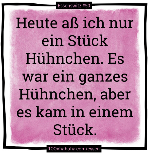 Heute ass ich nur ein Stueck Huehnchen. Es war ein ganzes Huehnchen, aber es kam in einem Stueck.