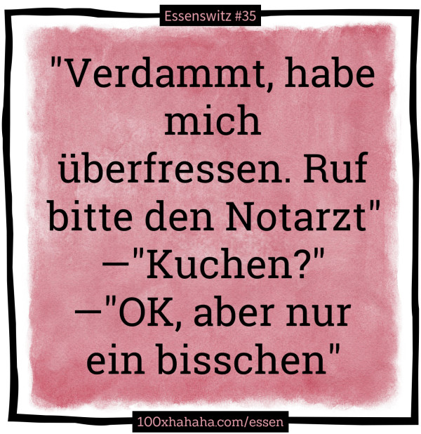 "Verdammt, habe mich ueberfressen. Ruf bitte den Notarzt" —"Kuchen?" —"OK, aber nur ein bisschen"