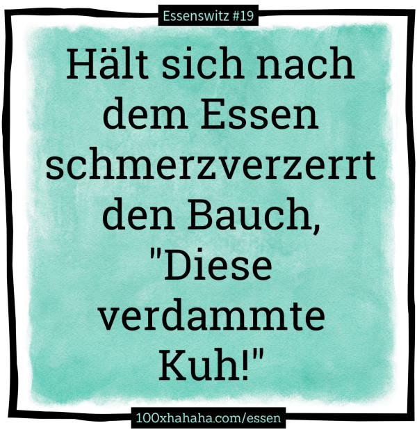 Haelt sich nach dem Essen schmerzverzerrt den Bauch, "Diese verdammte Kuh!"