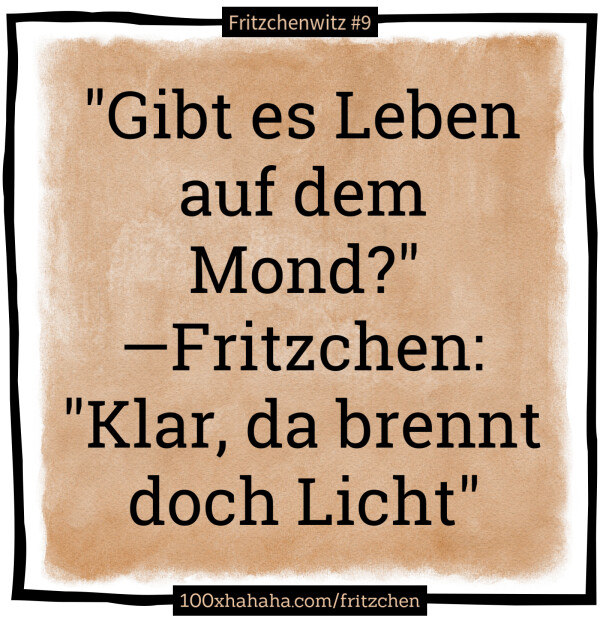 "Gibt es Leben auf dem Mond?" —Fritzchen: "Klar, da brennt doch Licht"