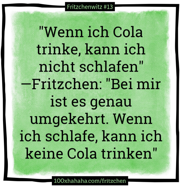 "Wenn ich Cola trinke, kann ich nicht schlafen" —Fritzchen: "Bei mir ist es genau umgekehrt. Wenn ich schlafe, kann ich keine Cola trinken"