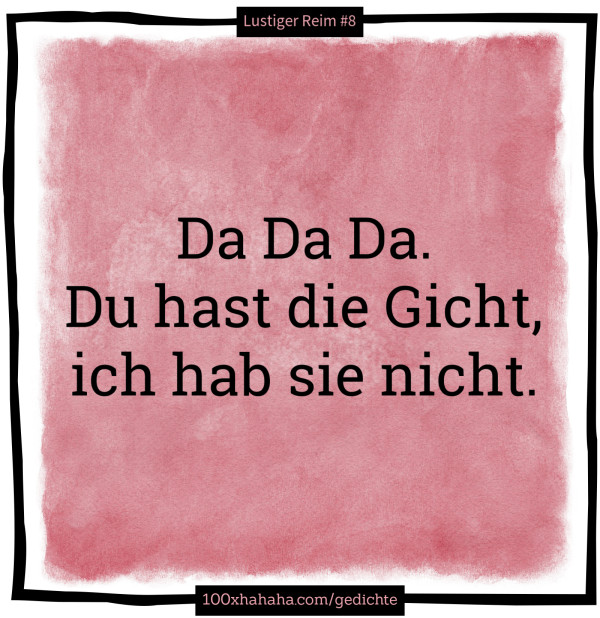 Da Da Da. / Du hast die Gicht, / ich hab sie nicht.