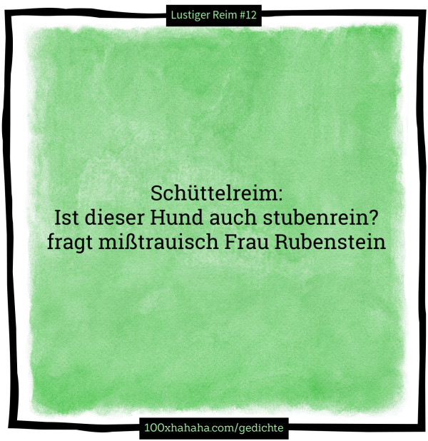 Schuettelreim: / Ist dieser Hund auch stubenrein? / fragt misstrauisch Frau Rubenstein