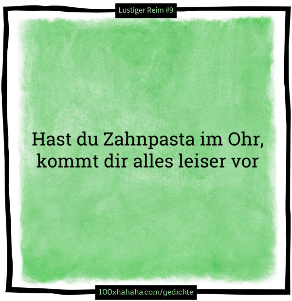 Hast du Zahnpasta im Ohr, / kommt dir alles leiser vor