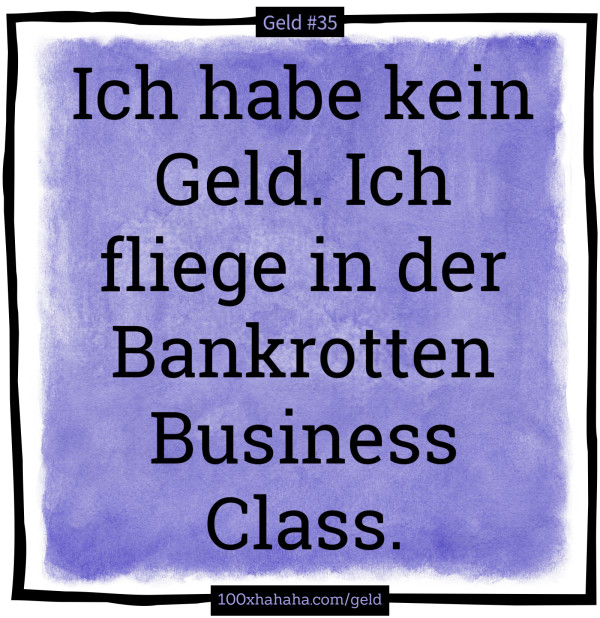 Ich habe kein Geld. Ich fliege in der Bankrotten Business Class.