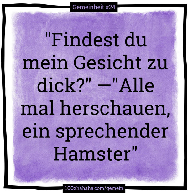 "Findest du mein Gesicht zu dick?" —"Alle mal herschauen, ein sprechender Hamster"