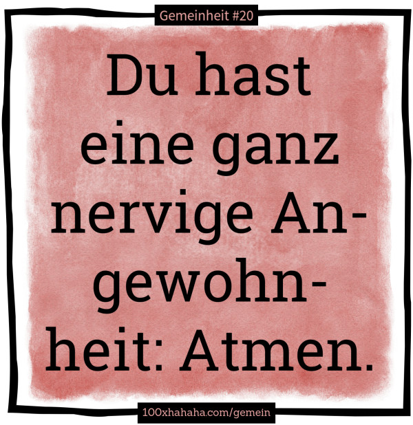 Du hast eine ganz nervige Angewohnheit: Atmen