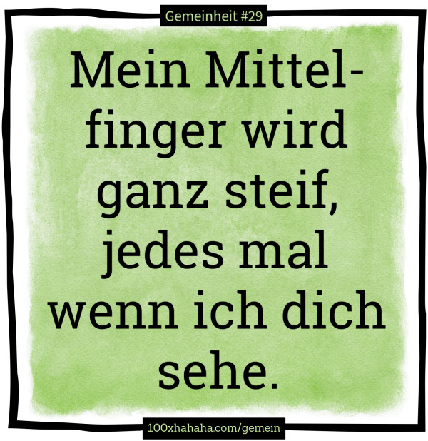 Mein Mittelfinger wird ganz steif, jedes mal wenn ich dich sehe