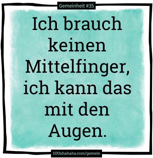 Ich brauch keinen Mittelfinger, ich kann das mit den Augen