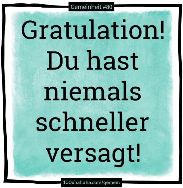 Gratulation! Du hast niemals schneller versagt!