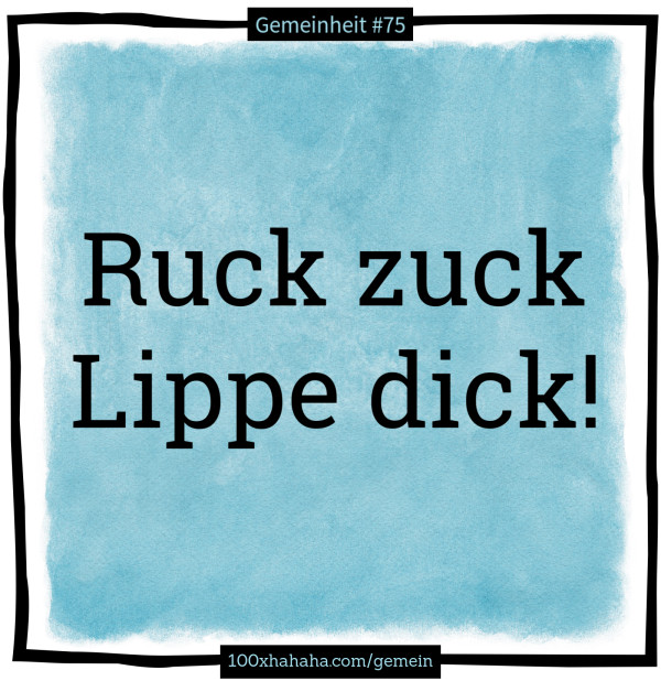 Ruck zuck / Lippe dick!