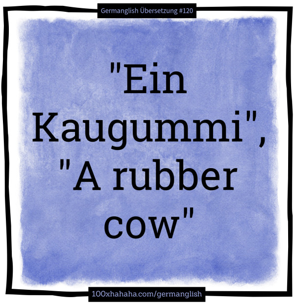 "Ein Kaugummi", "A rubber cow"