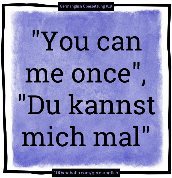 "You can me once", "Du kannst mich mal"
