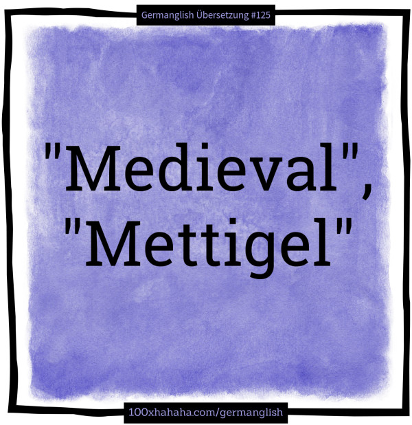 "Medieval", "Mettigel"