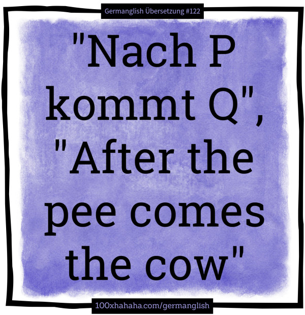 "Nach P kommt Q", "After the pee comes the cow"