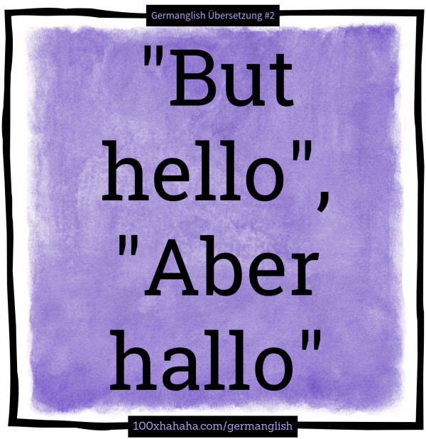 "But hello", "Aber hallo"