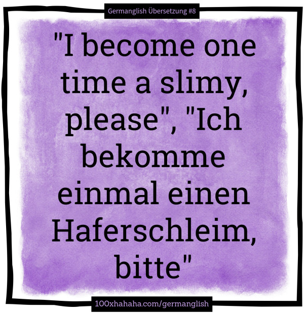 "I become one time a slimy, please", "Ich bekomme einmal einen Haferschleim, bitte"