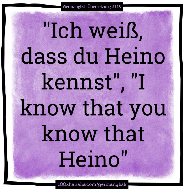 "Ich weiss, dass du Heino kennst", "I know that you know that Heino"