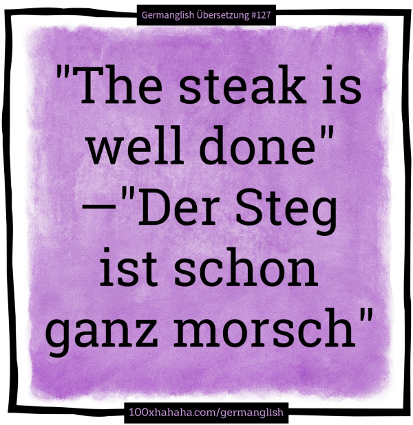 "The steak is well done" —"Der Steg ist schon ganz morsch"