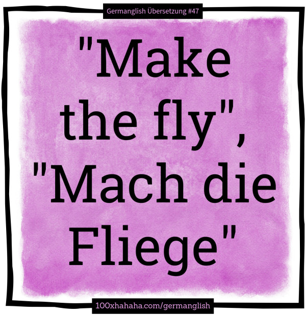 "Make the fly", "Mach die Fliege"