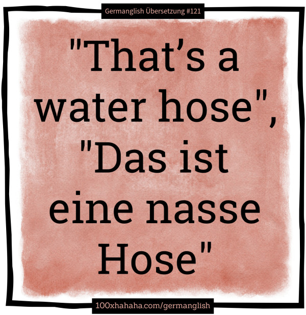 "That's a water hose", "Das ist eine nasse Hose"