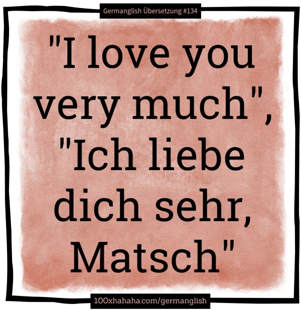 "I love you very much", "Ich liebe dich sehr, Matsch"