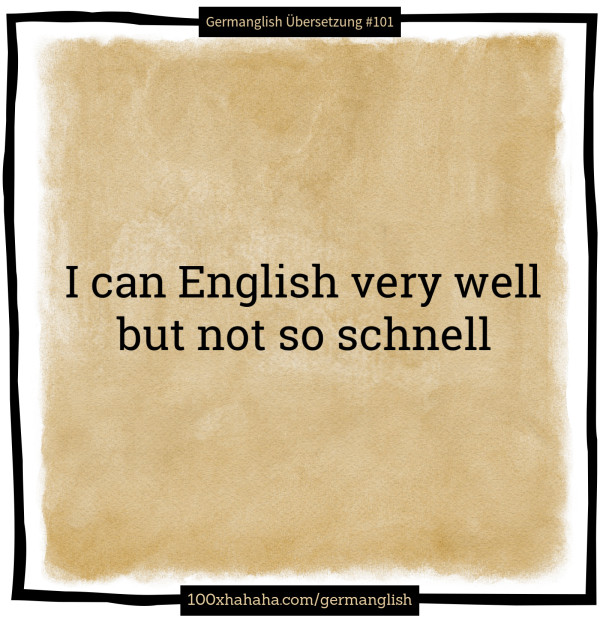 I can English very well / but not so schnell