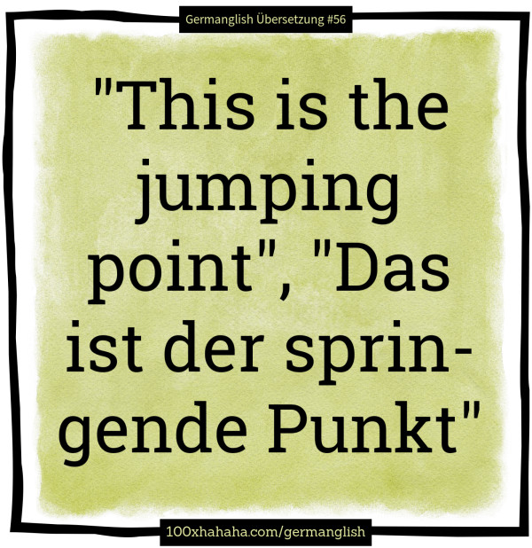 "This is the jumping point", "Das ist der springende Punkt"
