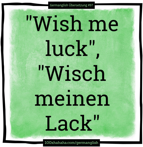 "Wish me luck", "Wisch meinen Lack"