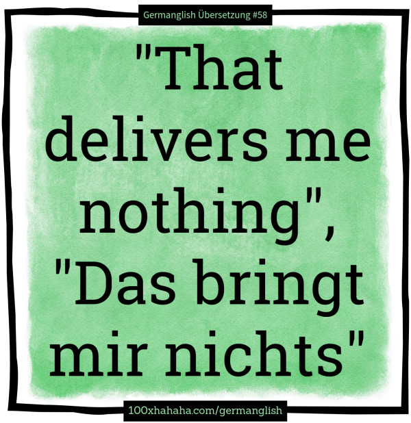 "That delivers me nothing", "Das bringt mir nichts"