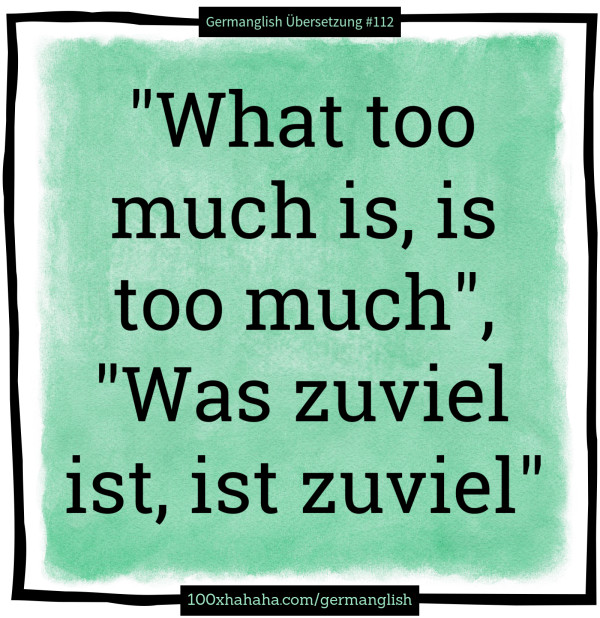 "What too much is, is too much", "Was zuviel ist, ist zuviel"