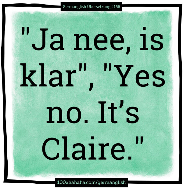 "Ja nee, is klar", "Yes no. It's Claire."