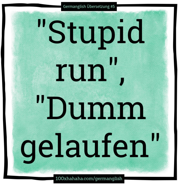 "Stupid run", "Dumm gelaufen"