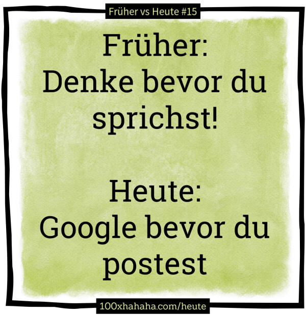 Frueher: / Denke bevor du sprichst! / / Heute: / Google bevor du postest