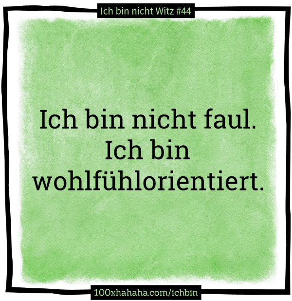 Ich bin nicht faul. Ich bin wohlfuehlorientiert.