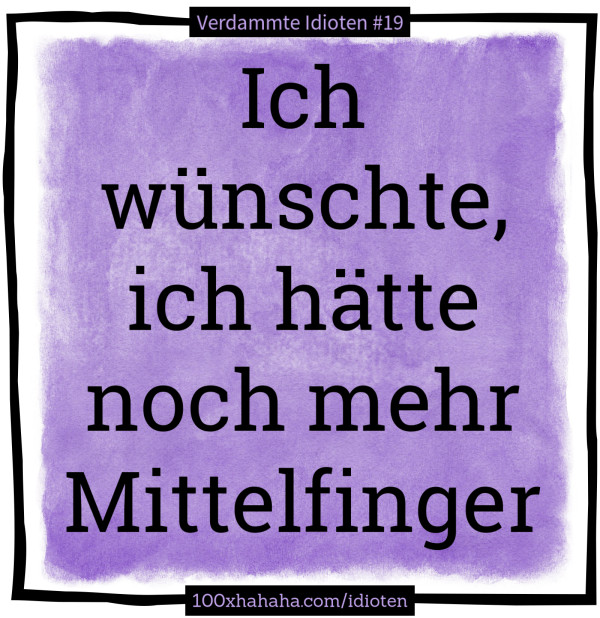 Ich wuenschte, ich haette noch mehr Mittelfinger