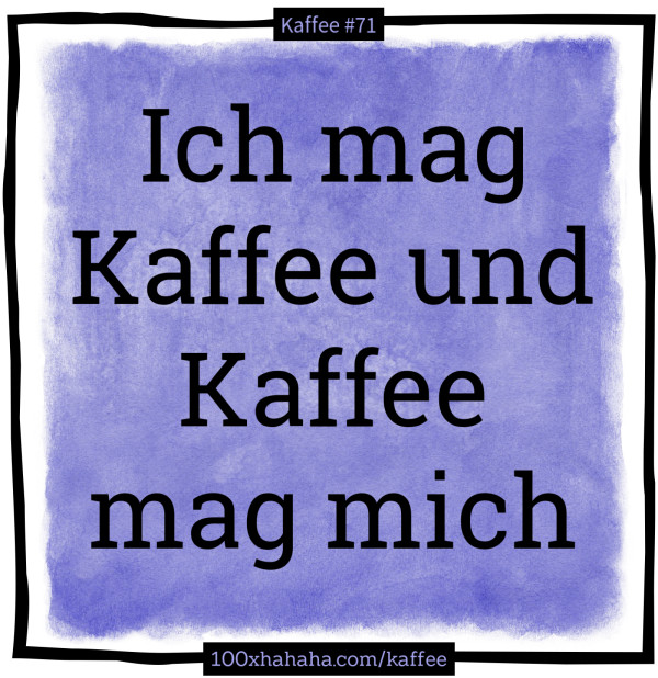 Ich mag Kaffee und Kaffee mag mich