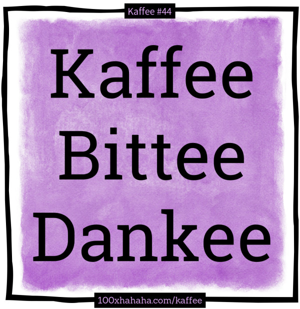 Kaffee / Bittee / Dankee
