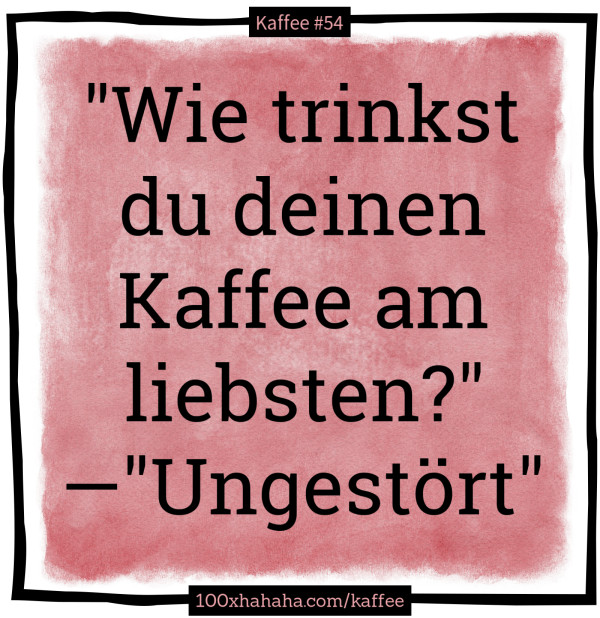"Wie trinkst du deinen Kaffee am liebsten?" —"Ungestoert"