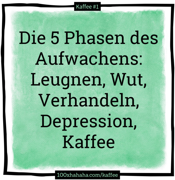 Die 5 Phasen des Aufwachens: Leugnen, Wut, Verhandeln, Depression, Kaffee
