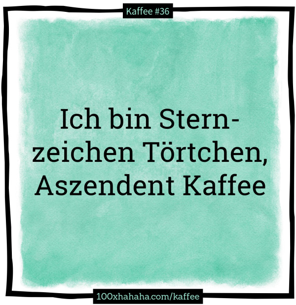 Ich bin Sternzeichen Toertchen, Aszendent Kaffee