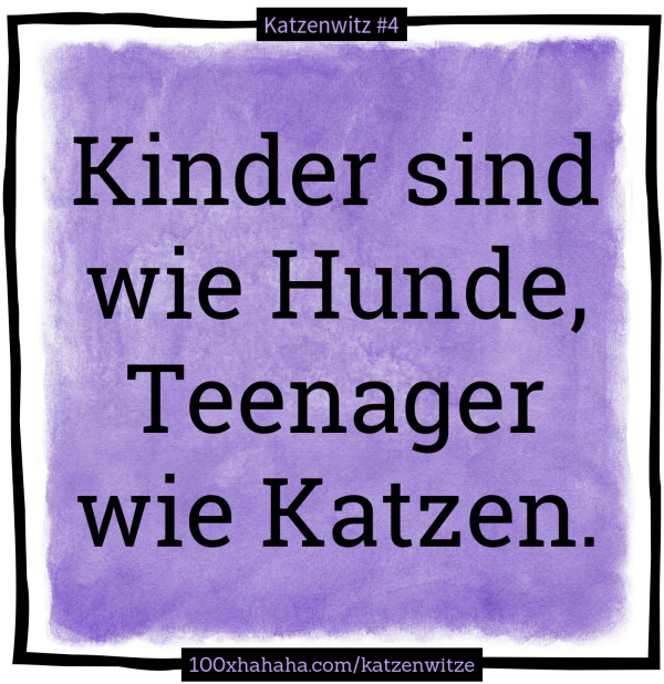 Kinder sind wie Hunde, Teenager wie Katzen.