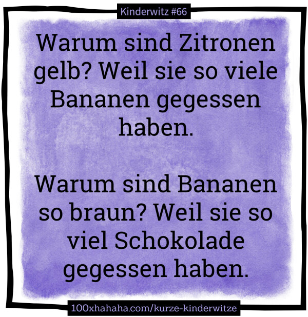 Warum sind Zitronen gelb? Weil sie so viele Bananen gegessen haben. / / Warum sind Bananen so braun? Weil sie so viel Schokolade gegessen haben.