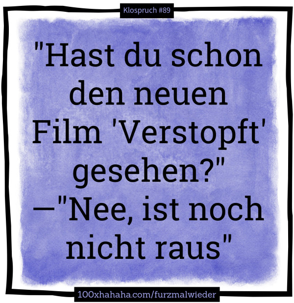 "Hast du schon den neuen Film 'Verstopft' gesehen?" —"Nee, ist noch nicht raus"