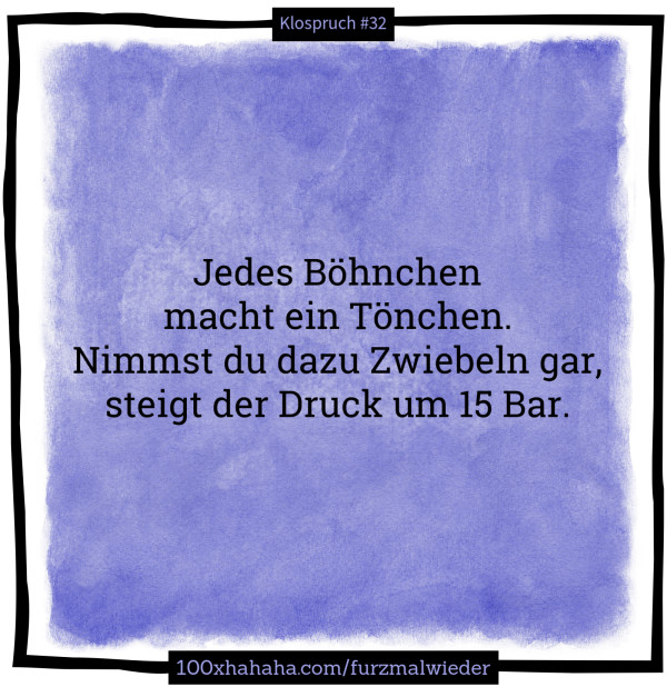 Jedes Boehnchen / macht ein Toenchen. / Nimmst du dazu Zwiebeln gar, / steigt der Druck um 15 Bar.