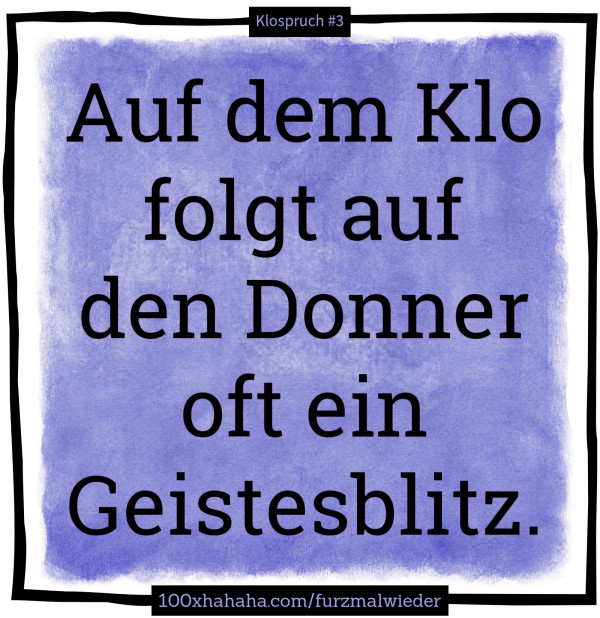 Auf dem Klo folgt auf den Donner oft ein Geistesblitz.