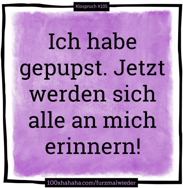Ich habe gepupst. Jetzt werden sich alle an mich erinnern!